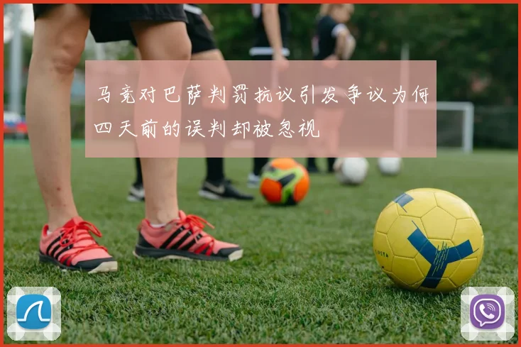 马竞对巴萨判罚抗议引发争议为何四天前的误判却被忽视