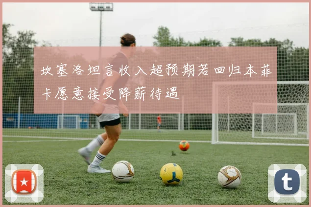 坎塞洛坦言收入超预期若回归本菲卡愿意接受降薪待遇
