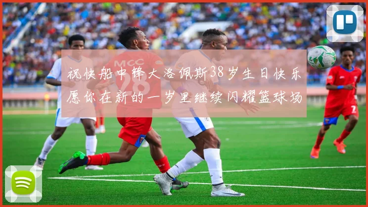 祝快船中锋大洛佩斯38岁生日快乐愿你在新的一岁里继续闪耀篮球场